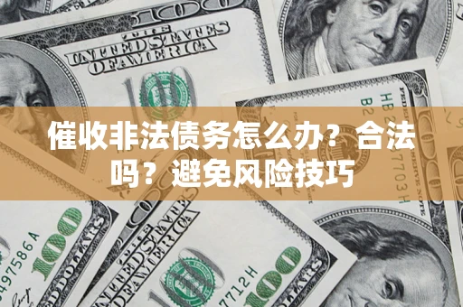 济南催收非法债务怎么办？合法吗？避免风险技巧