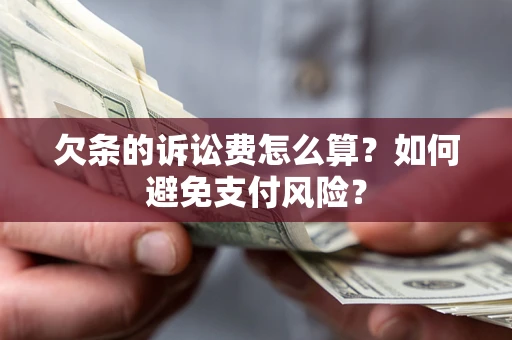 济南欠条的诉讼费怎么算？如何避免支付风险？