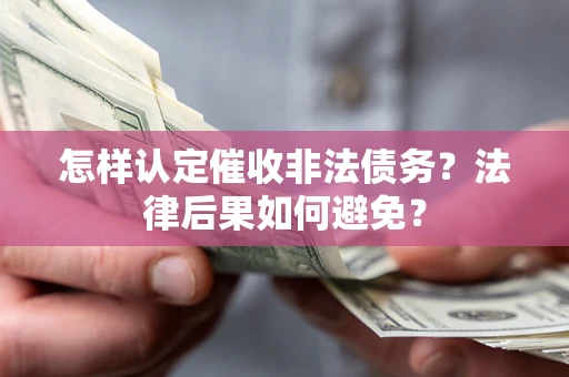 济南怎样认定催收非法债务？法律后果如何避免？