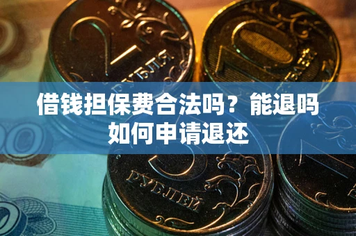 济南借钱担保费合法吗？能退吗如何申请退还