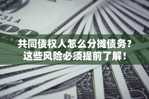 济南共同债权人怎么分摊债务？这些风险必须提前了解！