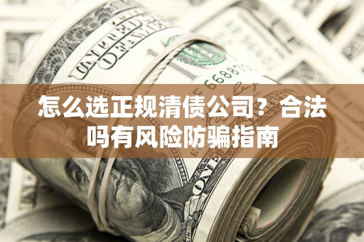 济南怎么选正规清债公司？合法吗有风险防骗指南