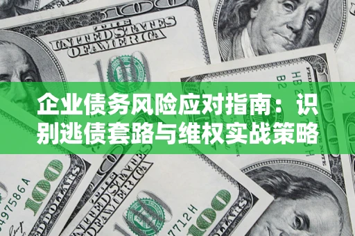 济南企业债务风险应对指南：识别逃债套路与维权实战策略