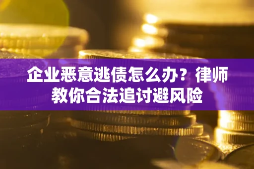 济南企业恶意逃债怎么办？律师教你合法追讨避风险