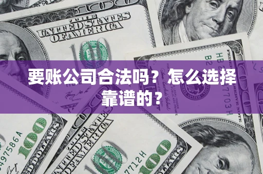 济南要账公司合法吗？怎么选择靠谱的？