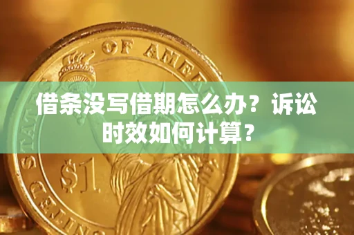 济南借条没写借期怎么办？诉讼时效如何计算？