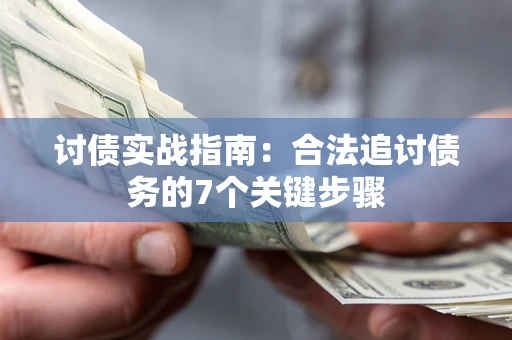 济南讨债实战指南：合法追讨债务的7个关键步骤