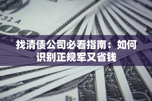济南找清债公司必看指南：如何识别正规军又省钱
