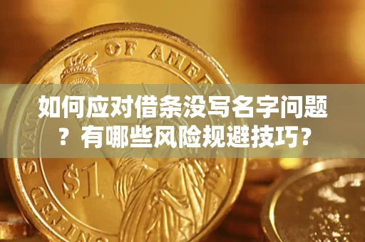 济南如何应对借条没写名字问题？有哪些风险规避技巧？