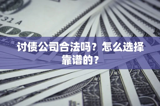 济南讨债公司合法吗？怎么选择靠谱的？