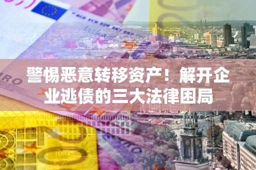 济南警惕恶意转移资产！解开企业逃债的三大法律困局