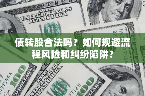 济南债转股合法吗？如何规避流程风险和纠纷陷阱？