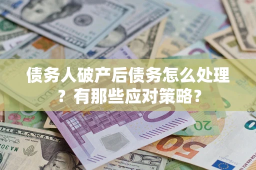 济南债务人破产后债务怎么处理？有那些应对策略？