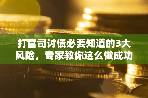 济南打官司讨债必要知道的3大风险，专家教你这么做成功率飙升