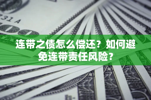 济南连带之债怎么偿还？如何避免连带责任风险？