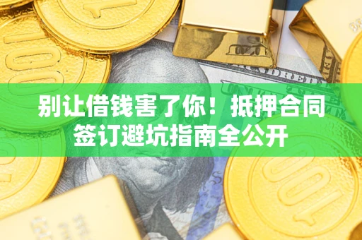 济南别让借钱害了你！抵押合同签订避坑指南全公开