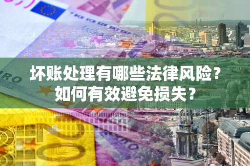 济南坏账处理有哪些法律风险？如何有效避免损失？