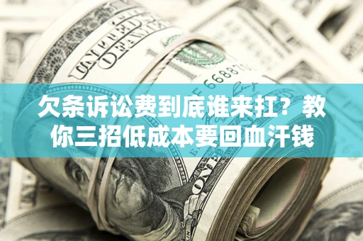 济南欠条诉讼费到底谁来扛？教你三招低成本要回血汗钱